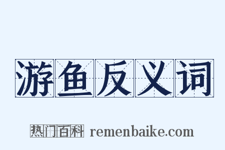 游鱼反义词是什么意思的图片